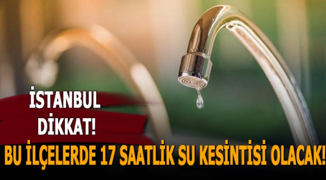 Son dakika! İstanbul'da bu ilçelerde 17 saatlik su kesintisi, bu ilçeler dikkat
